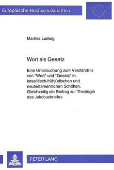 Wort ALS Gesetz: Eine Untersuchung Zum Verstaendnis Von «Wort» Und «Gesetz» in Israelitisch-Fruehjuedischen Und Neutestamentlichen Schr