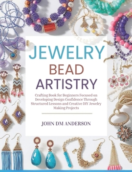 Paperback Jewelry Bead Artistry: Crafting Book for Beginners Focused on Developing Design Confidence Through Structured Lessons and Creative DIY Jewelry Making Book