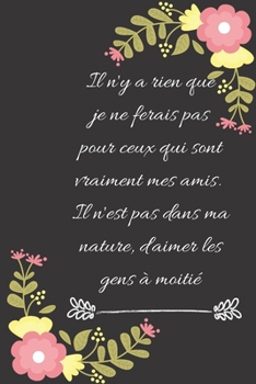 Il n'y a rien que je ne ferais pas pour ceux qui sont vraiment mes amis. Il n'est pas dans ma nature, d'aimer les gens à moitié: Carnet de notes ligné ... idée de cadeau pour vos amis (French Edition)