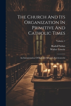 Paperback The Church And Its Organization In Primitive And Catholic Times: An Interpretation Of Rudolph Sohnm's Kirchenrecht; Volume 1 Book