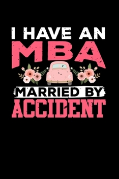 I Have an MBA Married By Accident: Blank Lined Journal Notebook, 150 Pages, Soft Matte Cover, 6 x 9