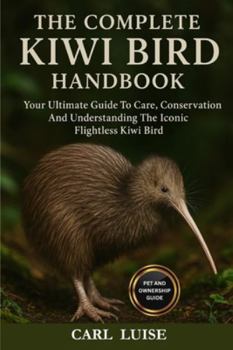 Your Ultimate Guide To Care, Conservation And Understanding The Iconic Flightless Kiwi Bird: Your Ultimate Guide To Care, Conservation And Understanding The Iconic Flightless Kiwi Bird