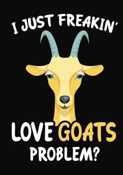 I Just Freakin' Love Goats Problem?: Journal / Notebook Gift For Boys and Girls, Blank Lined 109 Pages, goats Lovers perfect Christmas & Birthday Or Any Occasion