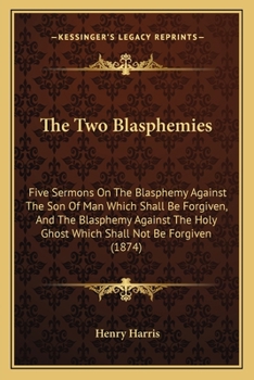 Paperback The Two Blasphemies: Five Sermons On The Blasphemy Against The Son Of Man Which Shall Be Forgiven, And The Blasphemy Against The Holy Ghost Book