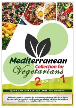 Mediterranean Collection for Vegetarians: This cookbook is suitable for beginners and those who want know how to build a complete and yummy meal plan ... ideal to lose weight and boost your energy