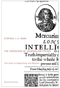Invention Of Journalism Ethics: The Path To Objectivity And Beyond (Mcgill-Queen's Studies in the History of Ideas)