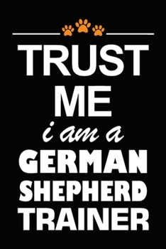 Trust Me I Am A German Shepherd Trainer: German Shepherd Training Log Book gifts. Best Dog Trainer Log Book gifts For Dog Lovers who loves German ... Trainer Log Book Gifts is the perfect gifts.