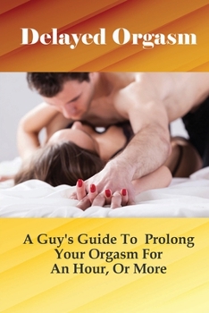 Paperback Delayed Orgasm: A Guy's Guide To Prolong Your Orgasm For An Hour, Or More: Exercise For Better Sexual Life Book