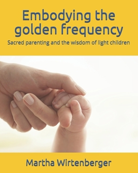 Paperback Embodying the golden frequency: Sacred parenting and the wisdom of light children Book