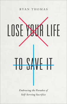 Paperback Lose Your Life to Save It: Embracing the Paradox of Self-Serving Sacrifice Book