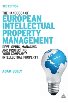 Hardcover The Handbook of European Intellectual Property Management: Developing, Managing and Protecting Your Company's Intellectual Property Book