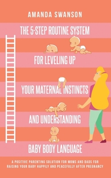 Paperback The 5-Step Routine System for Leveling Up Your Maternal Instincts and Understanding Baby Body Language: A positive parenting solution for moms & dads Book