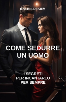 Paperback Come sedurre un uomo: I segreti per incantarlo per sempre: Seduzione, Attrarre un uomo, Relazioni amorose, Charme, Comunicazione, Passione [Italian] Book