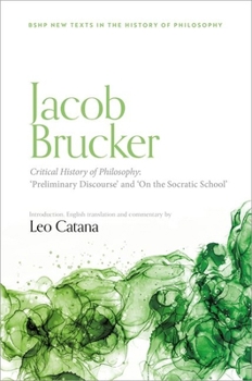 Jacob Brucker, Critical History of Philosophy: âPreliminary Discourseâ and âThe Socratic Schoolâ (British Society for the History of Philosophy:New Texts in the History of Philosophy)