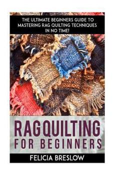 Paperback Rag Quilting for Beginners: The Ultimate Beginners Guide to Mastering Rag Quilting Techniques in No Time! Book