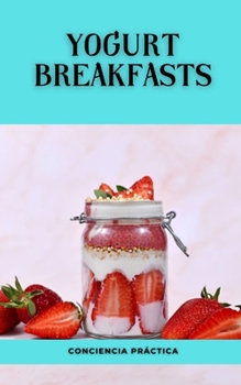 Yogurt breakfasts: A step-by-step guide to making your own breakfasts