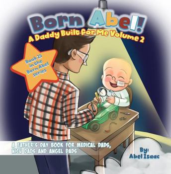 A Daddy Built for Me Volume 2: A Father's Day Book for Medical Dads, NICU Dads and Angel Dads (Born Abel Ser.)