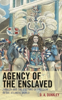 Hardcover Agency of the Enslaved: Jamaica and the Culture of Freedom in the Atlantic World Book