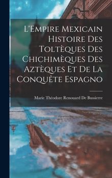 Hardcover L'Empire Mexicain Histoire Des Toltèques Des Chichimèques Des Aztèques Et De La Conquête Espagno [French] Book