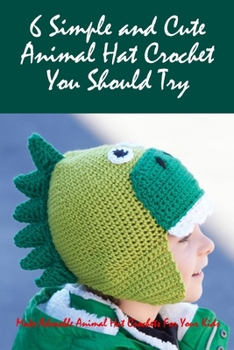 Paperback 6 Simple and Cute Animal Hat Crochet You Should Try: Make Adorable Animal Hat Crochets For Your Kids Book