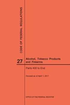 Paperback Code of Federal Regulations Title 27, Alcohol, Tobacco Products and Firearms, Parts 400-End, 2017 Book