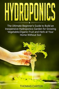 Paperback Hydroponics: The Ultimate Beginner's Guide to Build an Inexpensive Hydroponics Garden for Growing Vegetable, Organic Fruit and Herb Book