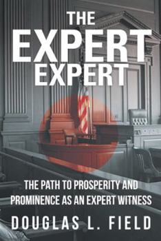 The Expert Expert: The Path to Prosperity and Prominence as an Expert Witness