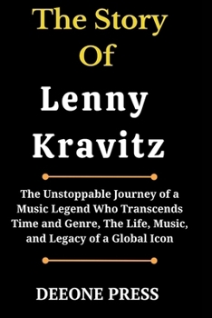 The Story Of Lenny Kravitz: The Unstoppable Journey of a Music Legend Who Transcends Time and Genre, The Life, Music, and Legacy of a Global Icon (Biographies of Musicians)