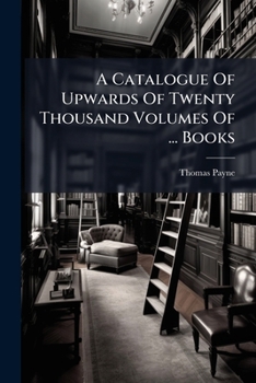 A Catalogue Of Upwards Of Twenty Thousand Volumes Of ... Books