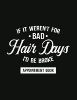 Paperback It It Weren't For Bad Hair Days, I'd Be Broke - Appointment Book: Undated Schedule Organizer Notebook for Barber Shop Owners with Weekly Layout Showin Book
