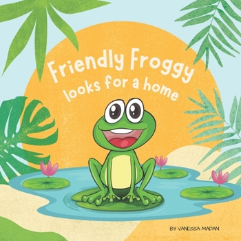 Paperback Friendly Froggy Looks For A Home: A Whimsical Storybook For Kids Book