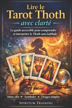 Lire le Tarot Thoth avec clarté: Le guide accessible pour comprendre et interpréter le Thoth sans kabbale (French Edition)