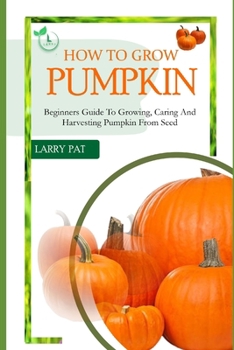 Paperback How to Grow Pumpkin: Beginners guide to growing, caring and harvesting of pumpkin from seed Book