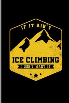 Paperback If it Ain't Ice Climbing I don't want it: Climber Mountaineer Hiker notebooks gift (6x9) Dot Grid notebook Book
