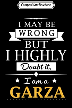 Composition Notebook: I May Be Wrong But Doubt It I Am A Garza  Journal/Notebook Blank Lined Ruled 6x9 100 Pages