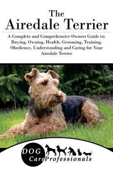 Paperback The Airedale Terrier: A Complete and Comprehensive Owners Guide To: Buying, Owning, Health, Grooming, Training, Obedience, Understanding and Book