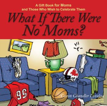 Hardcover What If There Were No Moms?: A Gift Book for Moms and Those Who Wish to Celebrate Them Book
