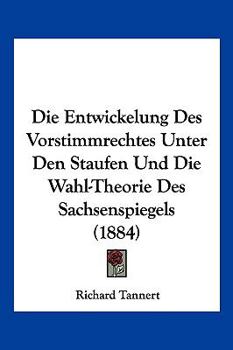 Paperback Die Entwickelung Des Vorstimmrechtes Unter Den Staufen Und Die Wahl-Theorie Des Sachsenspiegels (1884) [German] Book