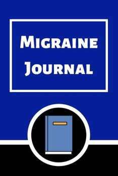 Migraine Journal: Headache Book, Migraine Headache Log, Chronic Headache/Migraine Management. Record Severity, Duration, Triggers Symptoms & Notes