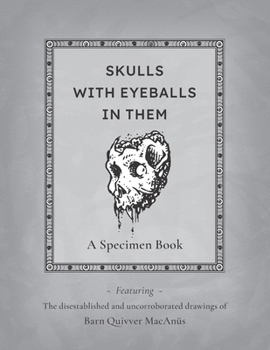 Paperback Skulls With Eyeballs In Them - A Specimen Book: Featuring the disestablished and uncorroborated drawings of Barn Quivver MacAnüs Book