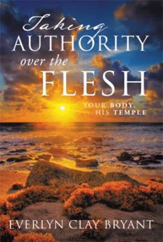 Paperback Taking Authority Over the Flesh: Your Body, His Temple Book