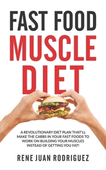 Paperback Fast Food muscle Diet: A Revolutionary Diet Plan That'll Make The Carbs In Your Fast Foods To Work On Building Your Muscles Instead of Gettin Book