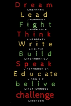 Dream like Martin, Lead like Harriet, Fight like Malcolm, Think like Garvey, Write like Maya, Build like Madam C. J, Speak like Frederick, Educate like W.E.B belive like thurgood challenge like rosa: 