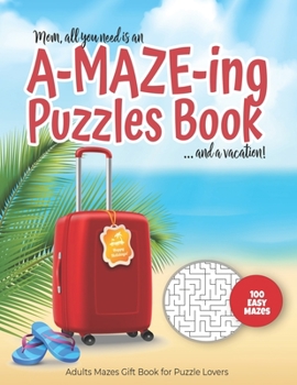 Mom, all you need is an A-MAZE-ING Puzzles Book ... and a vacation! - 100 easy Mazes - Adults Mazes Gift Book for Puzzle Lovers: Perfect book for your