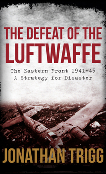 Hardcover The Defeat of the Luftwaffe: The Eastern Front 1941-45, a Strategy for Disaster Book