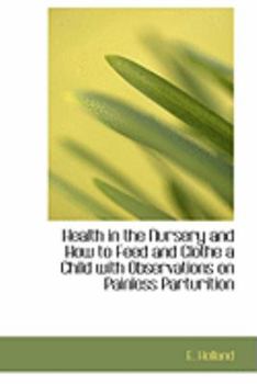 Paperback Health in the Nursery and How to Feed and Clothe a Child with Observations on Painless Parturition Book