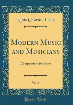 Modern Music and Musicians, Vol. 6: Compositions for Piano (Classic Reprint)