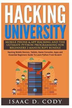 Paperback Hacking University Mobile Phone & App Hacking And The Ultimate Python Programming For Beginners: Hacking Mobile Devices, Tablets, Game Consoles, Apps Book