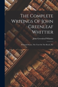 Paperback The Complete Writings Of John Greenleaf Whittier: Personal Poems, The Tent On The Beach, Etc Book