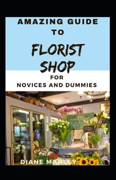 Paperback Amazing Guide To Florist shop For Novices And Dummies Book